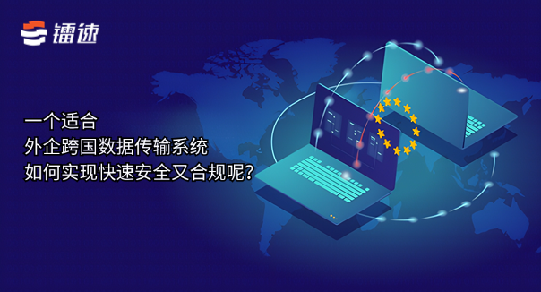 一个适合外企跨国数据传输系统如何实现快速安全又合规呢?