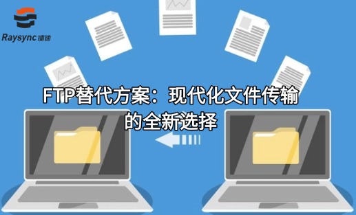 FTP替代方案：现代化文件传输的全新选择