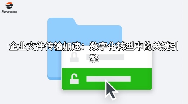 企业文件传输加速:数字化转型中的关键引擎