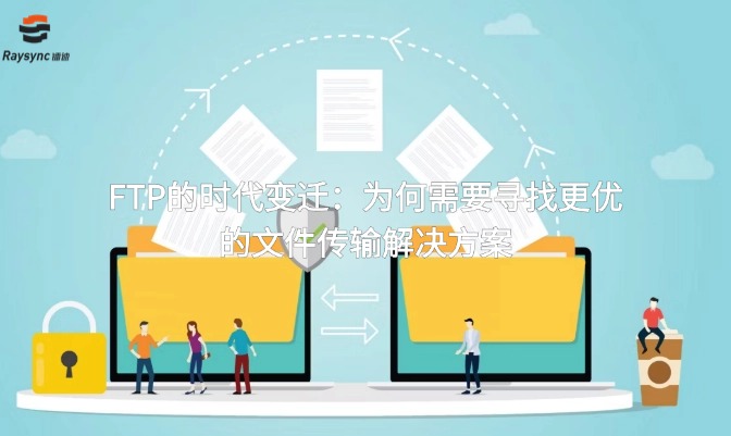 FTP的时代变迁：为何需要寻找更优的文件传输解决方案