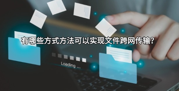 有哪些方式方法可以实现文件跨网传输？