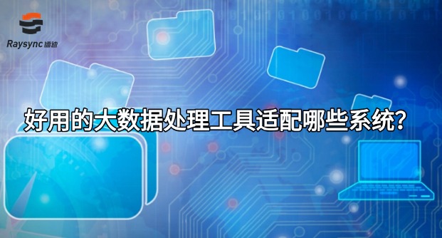好用的大数据处理工具适配哪些系统?