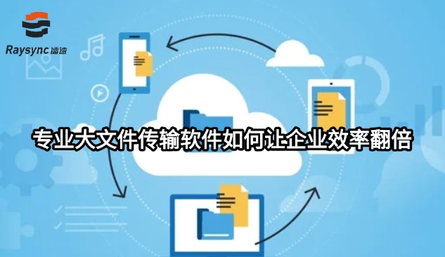 专业大文件传输软件如何让企业效率翻倍