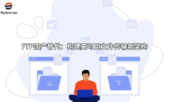 FTP国产替代:构建高可用文件传输新架构