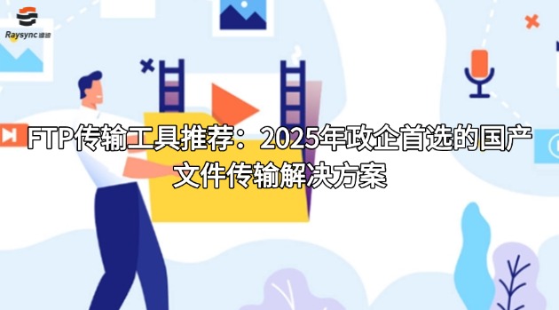 FTP传输工具推荐：2025年政企首选的国产文件传输解决方案