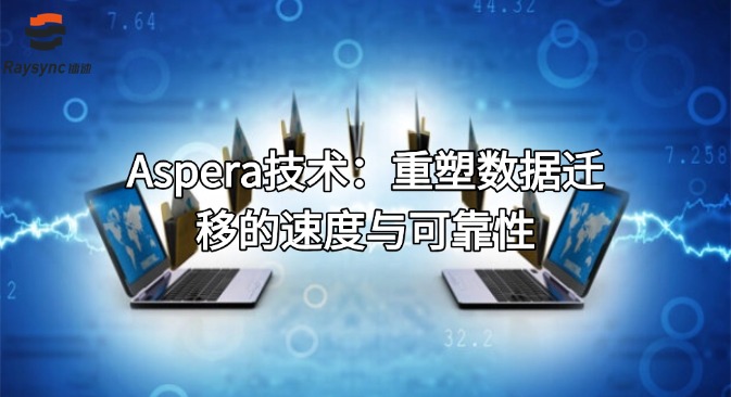 Aspera技术：重塑数据迁移的速度与可靠性