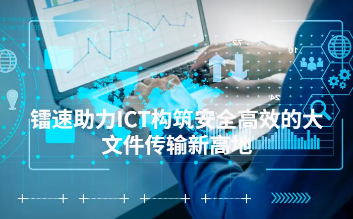 镭速助力ICT构筑安全高效的大文件传输