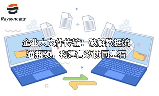 企业大文件传输:破解数据流通瓶颈,构建高效协同基石