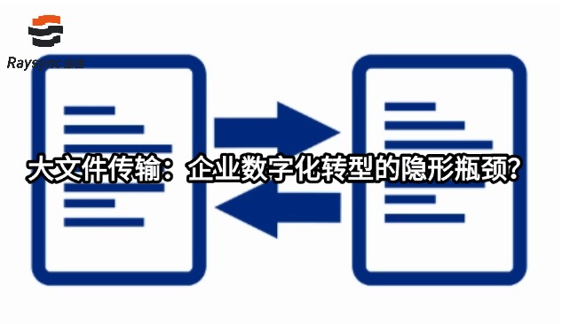 大文件传输:企业数字化转型的隐形瓶颈?