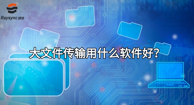 大文件传输用什么软件好?