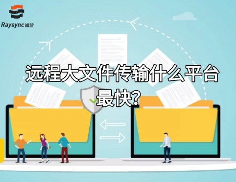 远程大文件传输什么平台最快?