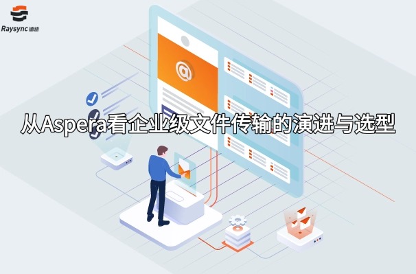从Aspera看企业级文件传输的演进与选型