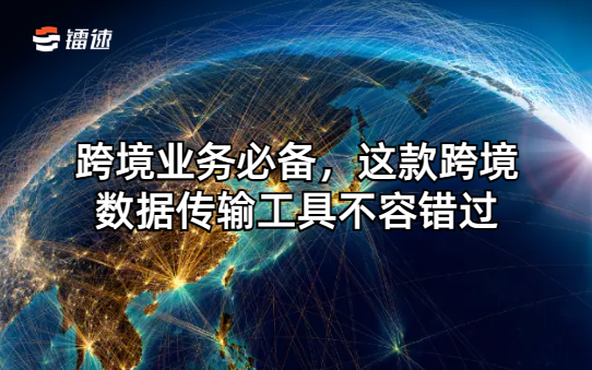 跨境业务必备,这款跨境数据传输工具不容错过