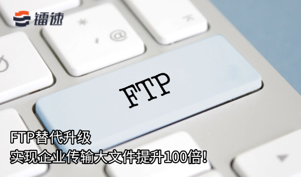 FTP替代升级,实现企业传输大文件提升100倍!