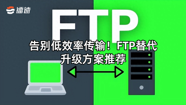 告别低效率传输!FTP替代升级方案推荐