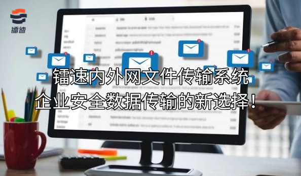 镭速内外网文件传输系统,企业安全数据传输的新选择!