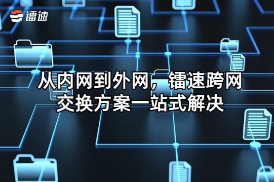 从内网到外网,镭速跨网交换方案一站式解决