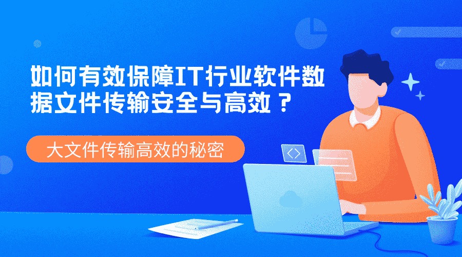 如何有效保障IT行业软件数据文件传输安全与高效?