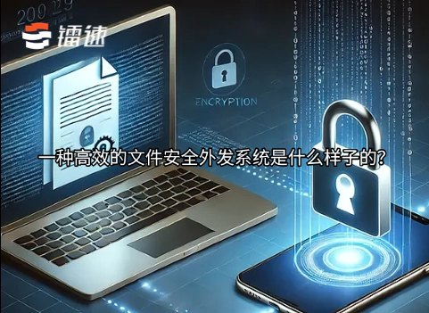 一种高效的文件安全外发系统是什么样子的?