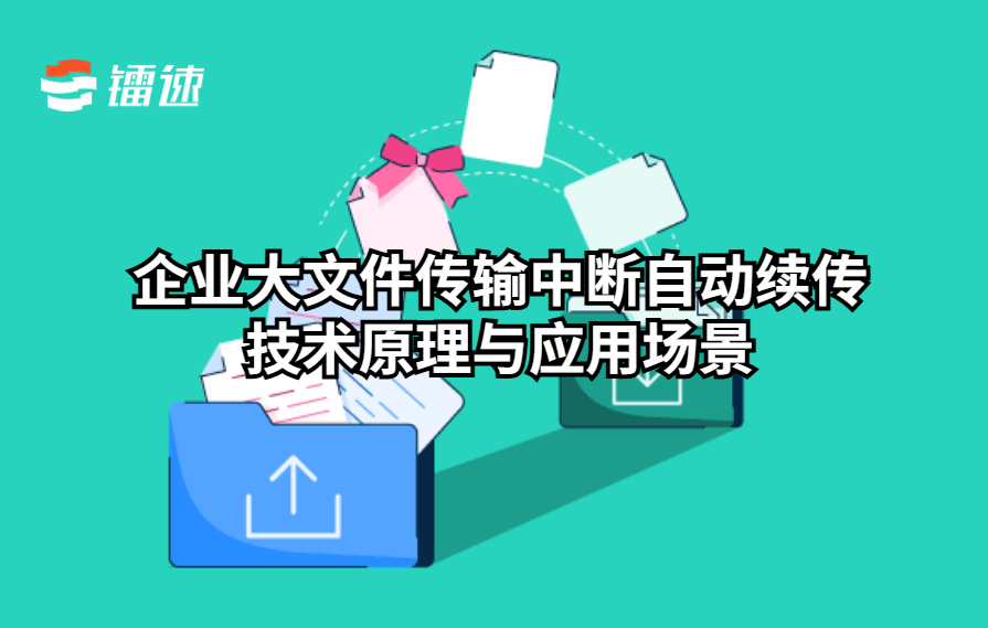 企业大文件传输中断自动续传技术原理与应用场景