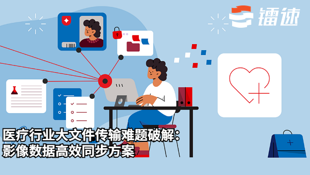 医疗行业大文件传输难题破解：影像数据高效同步方案
