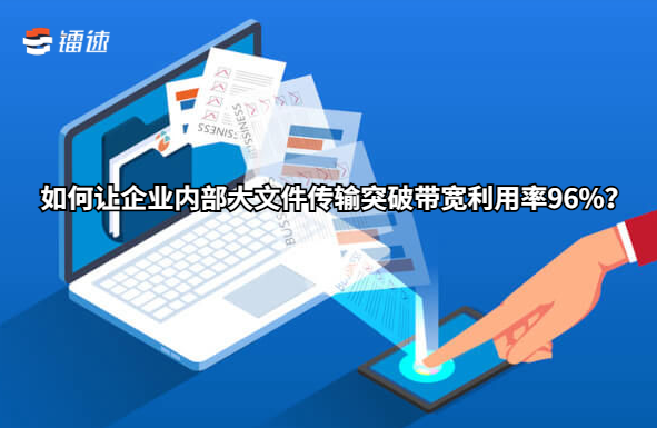 如何让企业内部大文件传输突破带宽利用率96%?