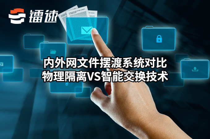 内外网文件摆渡系统对比：物理隔离VS智能交换技术