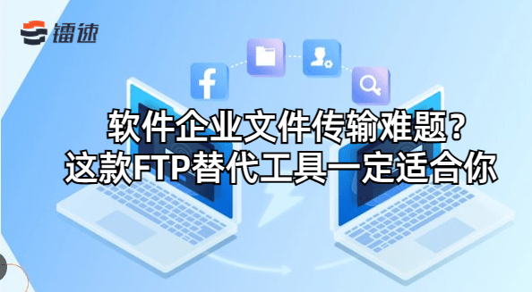 软件企业文件传输难题?这款FTP替代工具一定适合你